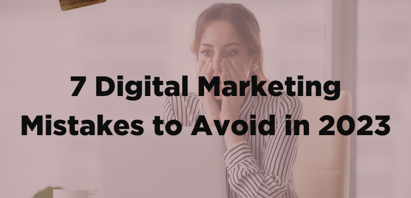 7 Digital Marketing Mistakes to Avoid in 2023