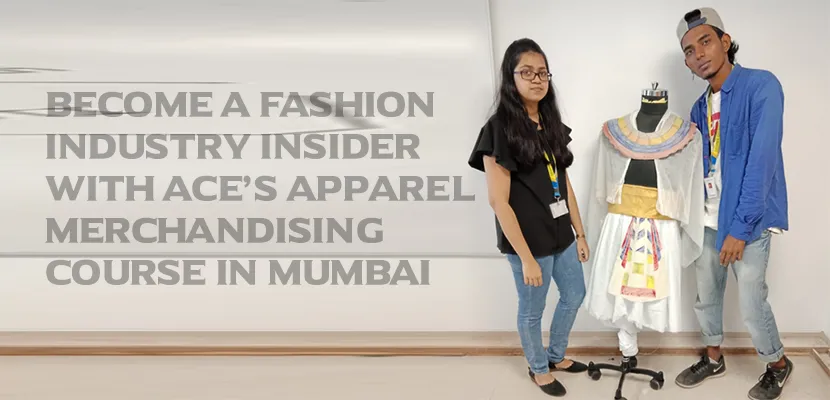 Become a Fashion Industry Insider with ACEs Apparel Merchandising Course in Mumbai