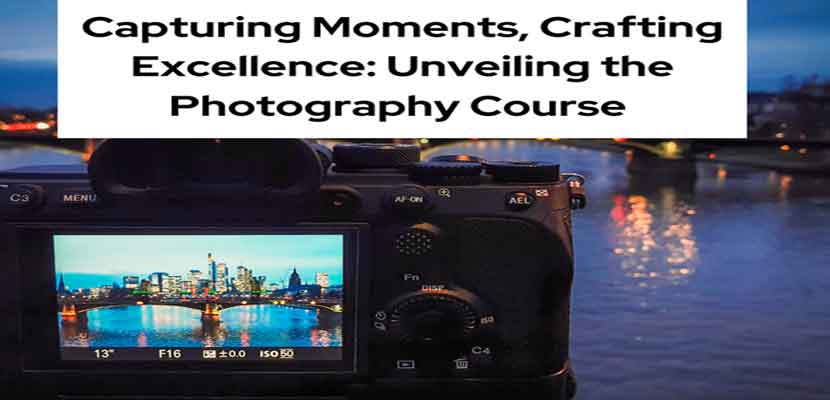 Capturing Moments, Crafting Excellence_ Unveiling the Photography Course