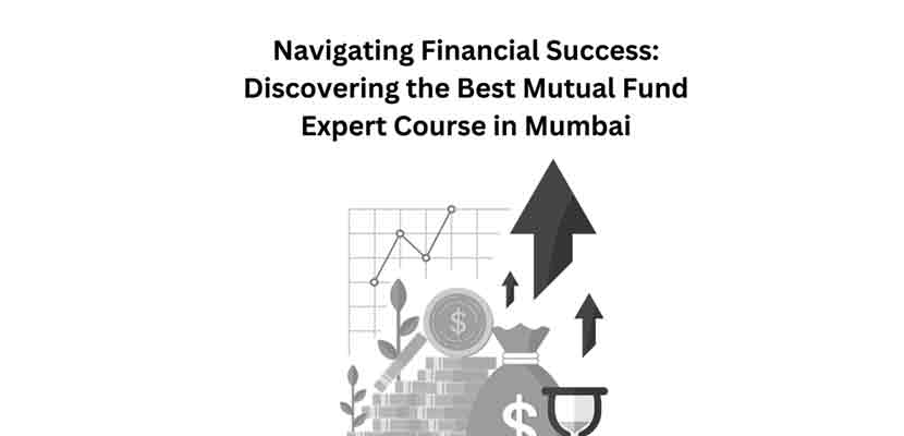 Navigating Financial Success Discovering the Best Mutual Fund Expert Course in Mumbai