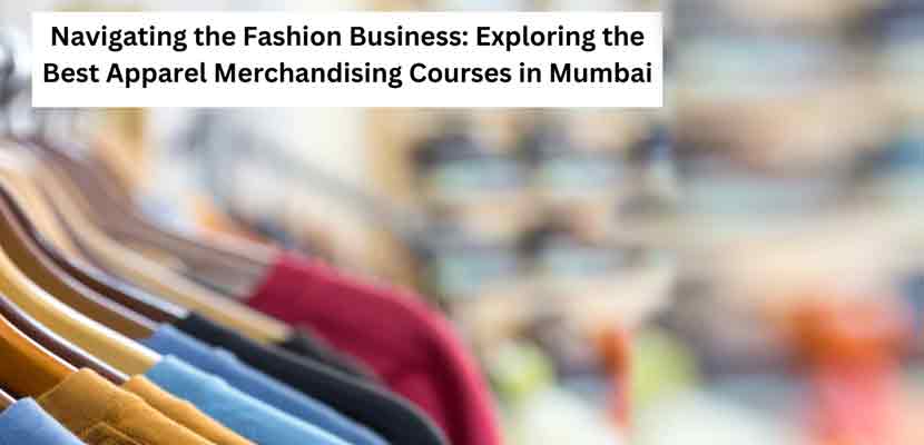 Navigating the Fashion Business_ Exploring the Best Apparel Merchandising Courses in Mumbai