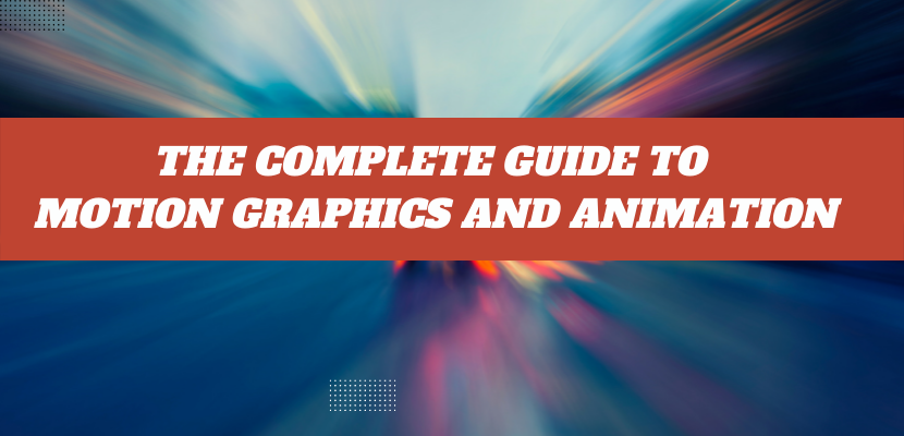 The Complete Guide to Motion Graphics and Animation