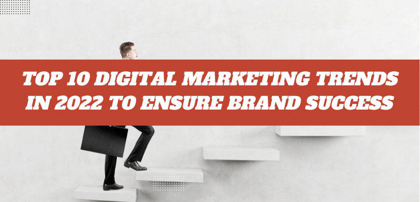 Top 10 Digital Marketing Trends in 2022 To Ensure Brand Success