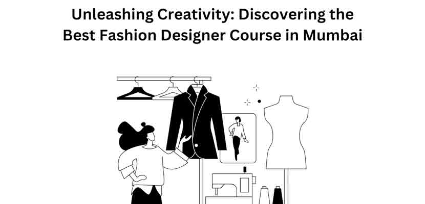 Unleashing Creativity Discovering the Best Fashion Designer Course in Mumbai